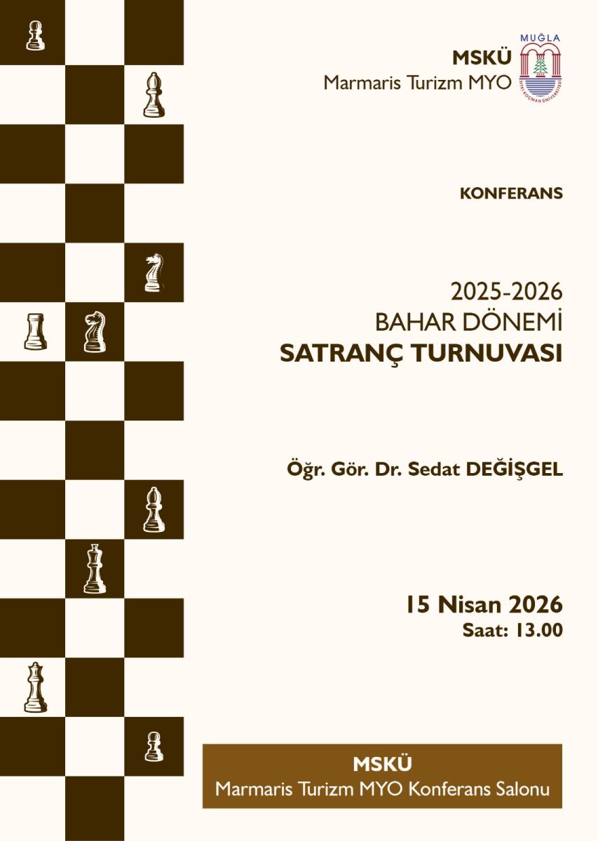 Afiş, açık renk zemin üzerinde düzenlenmiş bir “Konferans” duyurusu biçiminde hazırlanmış. Sol tarafta satranç tahtasını andıran, koyu-krem karelerden oluşan bir desen yer alıyor; desen üzerinde farklı satranç taşları (şah ve diğer taşlar gibi) tekil ikonlar halinde serpiştirilmiş.  Afişin üst kısmında kurum/oturum bilgileri yer alıyor: Muğla Sıtkı Koçman Üniversitesi logosu bulunuyor ve yanında MSKÜ ile birlikte “Marmaris Turizm MYO” ibaresi görünüyor.  Afişin sağ-orta bölümünde büyük puntolarla etkinlik başlığı yazıyor:  “KONFERANS” “2025-2026 BAHAR DÖNEMİ SATRANÇ TURNUVASI” Etkinliği verecek/konuşacak kişinin adı ve unvanı afişte yer alıyor:  “Öğr. Gör. Dr. Sedat DEĞİŞGEL” Alt bölümde etkinliğin tarih ve saati belirtilmiş:  “15 Nisan 2026” “Saat: 13.00” En altta konum bilgisi yer alıyor:  “MSKÜ Marmaris Turizm MYO Konferans Salonu”